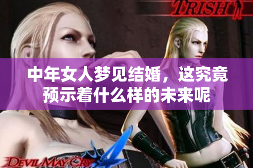 中年女人梦见结婚，这究竟预示着什么样的未来呢
