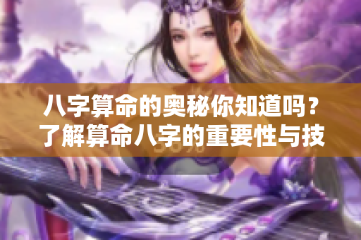 八字算命的奥秘你知道吗？了解算命八字的重要性与技巧吧！