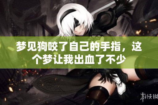 梦见狗咬了自己的手指，这个梦让我出血了不少