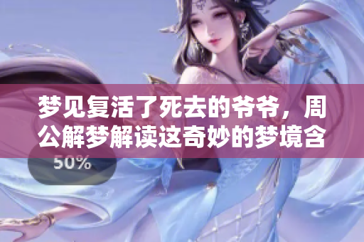 梦见复活了死去的爷爷，周公解梦解读这奇妙的梦境含义