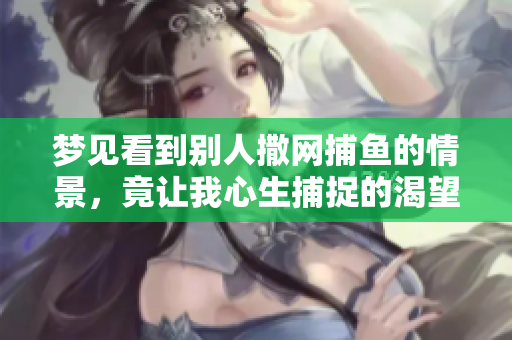 梦见看到别人撒网**的情景，竟让我心生捕捉的渴望与思绪
