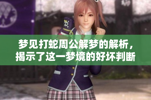 梦见打蛇周公解梦的解析，揭示了这一梦境的好坏判断标准