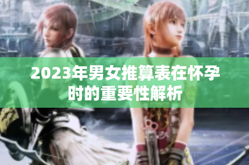 2023年男女推算表在怀孕时的重要性解析