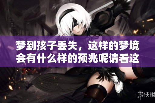 梦到孩子丢失，这样的梦境会有什么样的预兆呢请看这里