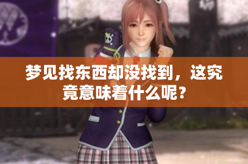梦见找东西却没找到，这究竟意味着什么呢？