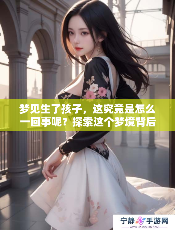 梦见生了孩子，这究竟是怎么一回事呢？探索这个梦境背后的含义与象征。