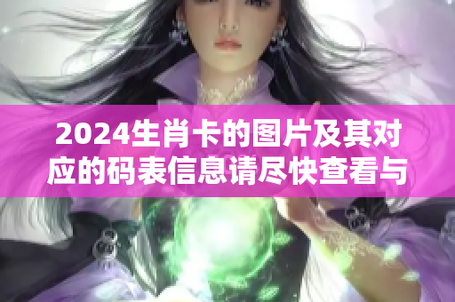 2024生肖卡的图片及其对应的码表信息请尽快查看与下载