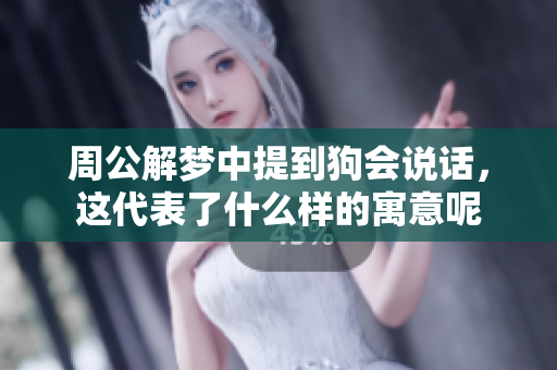 周公解梦中提到狗会说话，这代表了什么样的寓意呢