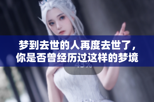 梦到去世的人再度去世了，你是否曾经历过这样的梦境？