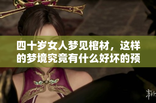 四十岁女人梦见棺材，这样的梦境究竟有什么好坏的预兆呢