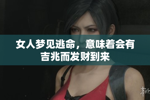 女人梦见逃命，意味着会有吉兆而发财到来