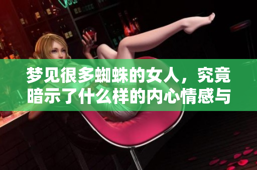 梦见很多蜘蛛的女人，究竟暗示了什么样的内心情感与潜在含义呢