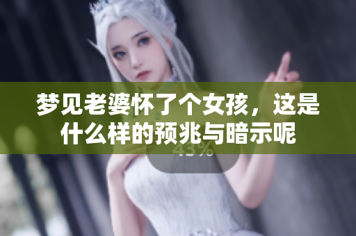 梦见老婆怀了个女孩，这是什么样的预兆与暗示呢