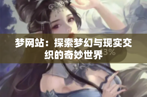 梦网站：探索梦幻与现实交织的奇妙世界
