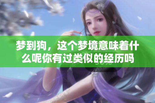 梦到狗，这个梦境意味着什么呢你有过类似的经历吗