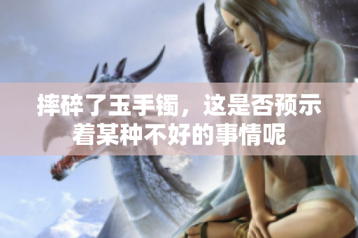 摔碎了玉手镯，这是否预示着某种不好的事情呢