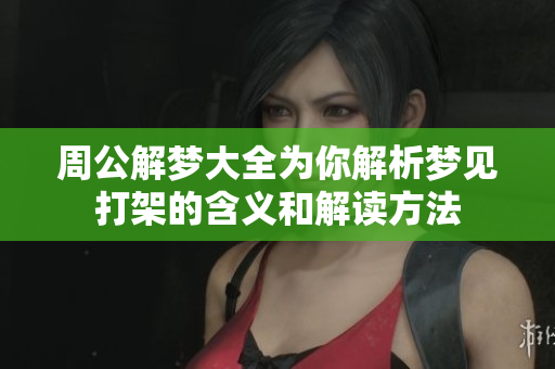 周公解梦大全为你解析梦见打架的含义和解读方法