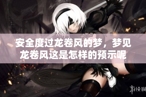 安全度过龙卷风的梦，梦见龙卷风这是怎样的预示呢