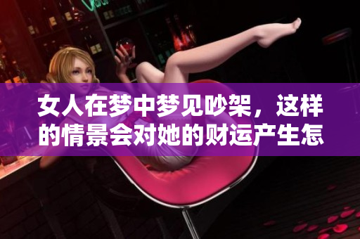 女人在梦中梦见吵架，这样的情景会对她的财运产生怎样的预兆呢