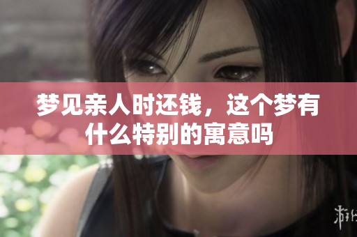 梦见亲人时还钱，这个梦有什么特别的寓意吗