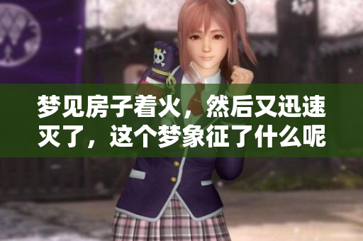 梦见房子着火，然后又迅速灭了，这个梦象征了什么呢