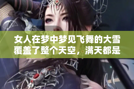 女人在梦中梦见飞舞的大雪覆盖了整个天空，满天都是雪花的情景