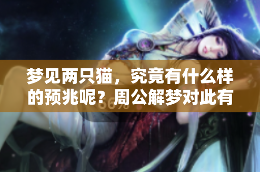 梦见两只猫，究竟有什么样的预兆呢？周公解梦对此有何解读呢？
