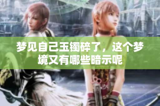 梦见自己玉镯碎了，这个梦境又有哪些暗示呢