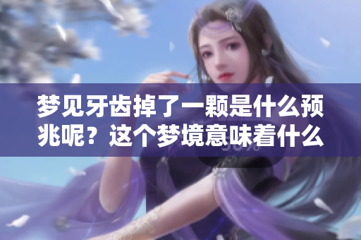 梦见牙齿掉了一颗是什么预兆呢？这个梦境意味着什么呢？