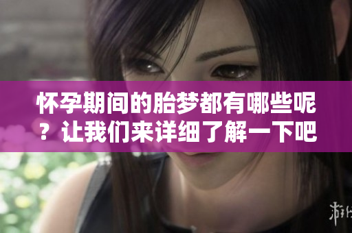 怀孕期间的胎梦都有哪些呢？让我们来详细了解一下吧。