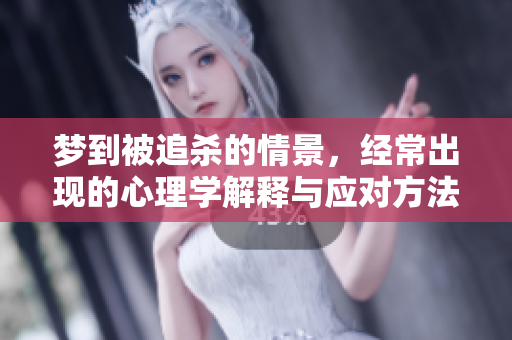 梦到被追杀的情景，经常出现的心理学解释与应对方法