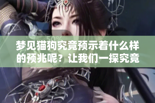 梦见猫狗究竟预示着什么样的预兆呢？让我们一探究竟。