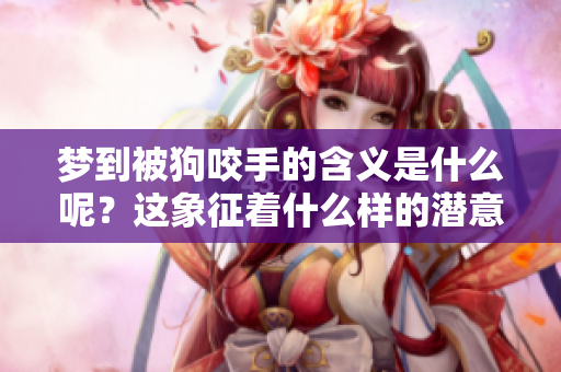 梦到被狗咬手的含义是什么呢？这象征着什么样的潜意识呢？