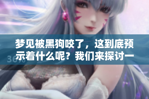 梦见被黑狗咬了，这到底预示着什么呢？我们来探讨一下它的含义。
