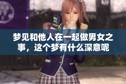 梦见和他人在一起做男女之事，这个梦有什么深意呢
