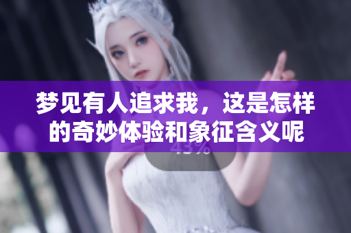 梦见有人追求我，这是怎样的奇妙体验和象征含义呢