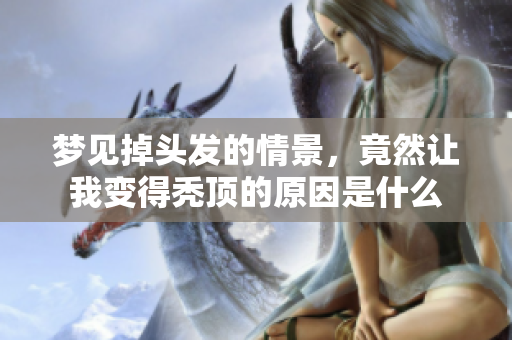 梦见掉头发的情景，竟然让我变得秃顶的原因是什么
