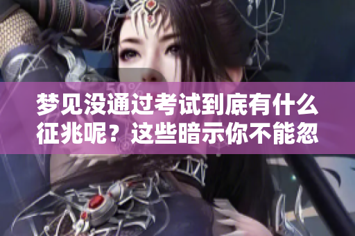 梦见没通过考试到底有什么征兆呢？这些暗示你不能忽视