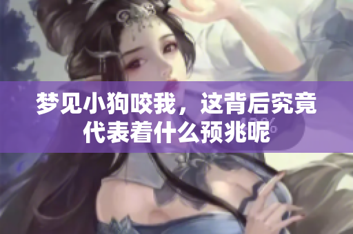 梦见小狗咬我，这背后究竟代表着什么预兆呢