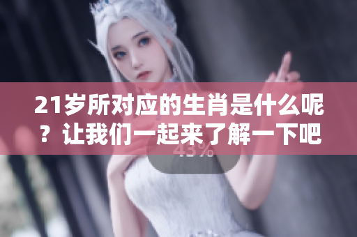 21岁所对应的生肖是什么呢？让我们一起来了解一下吧！