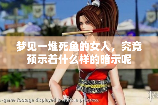 梦见一堆死鱼的女人，究竟预示着什么样的暗示呢