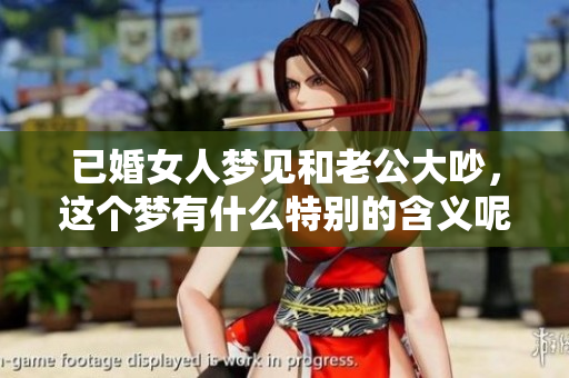 已婚女人梦见和老公大吵，这个梦有什么特别的含义呢
