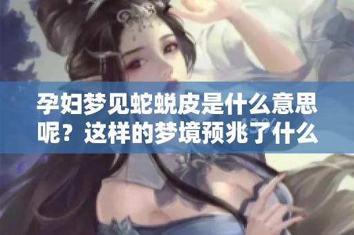 孕妇梦见蛇蜕皮是什么意思呢？这样的梦境预兆了什么呢？