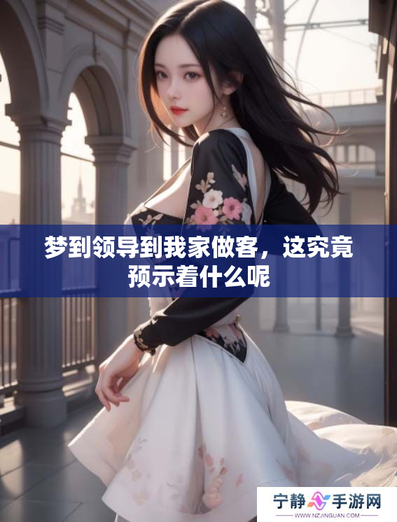 梦到领导到我家做客，这究竟预示着什么呢