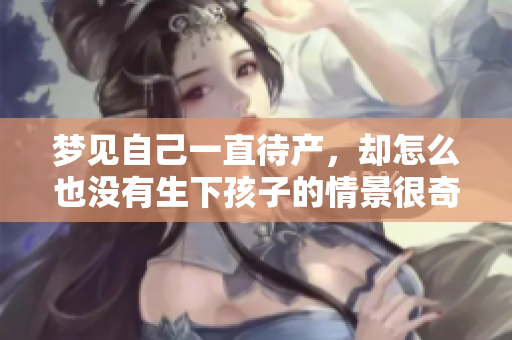 梦见自己一直待产，却怎么也没有生下孩子的情景很奇怪