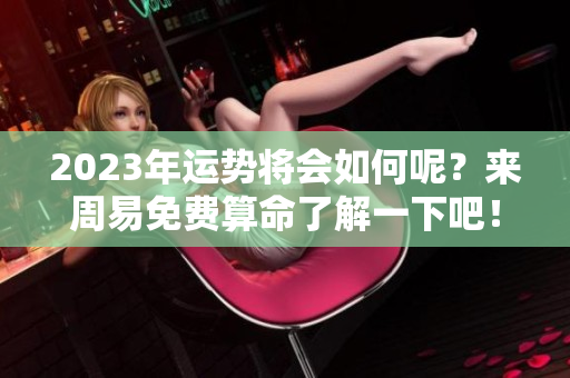 2023年运势将会如何呢？来周易免费算命了解一下吧！