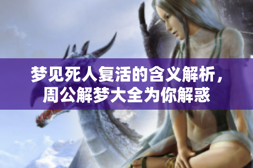 梦见死人复活的含义解析，周公解梦大全为你解惑