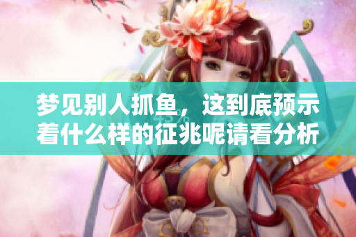 梦见别人抓鱼，这到底预示着什么样的征兆呢请看分析