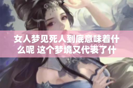 女人梦见死人到底意味着什么呢 这个梦境又代表了什么样的含义呢