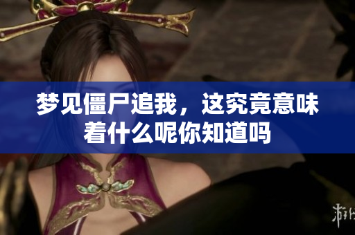梦见僵尸追我，这究竟意味着什么呢你知道吗